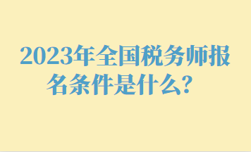 2023年全國(guó)稅務(wù)師報(bào)名條件是什么？