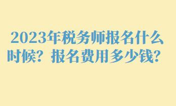 2023年稅務(wù)師報(bào)名什么時(shí)候？報(bào)名費(fèi)用多少錢？