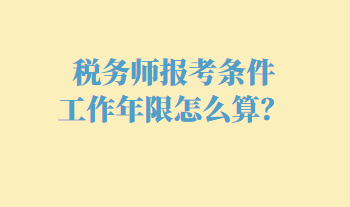 稅務(wù)師報考條件工作年限怎么算？