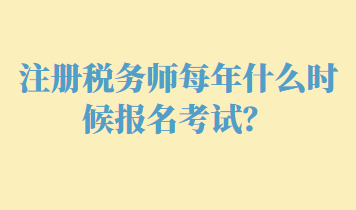 注冊稅務(wù)師每年什么時候報名考試？