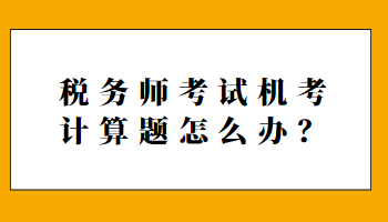 稅務(wù)師考試機(jī)考計(jì)算題怎么辦？