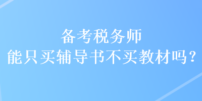 備考稅務(wù)師能只買(mǎi)輔導(dǎo)書(shū)不買(mǎi)教材嗎？