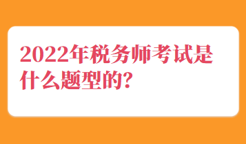 2022年稅務(wù)師考試是什么題型的？