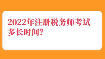 2022年注冊稅務(wù)師考試多長時(shí)間？