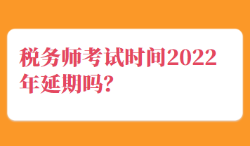 稅務師考試時間2022年延期嗎？