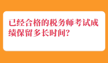 已經(jīng)合格的稅務(wù)師考試成績(jī)保留多長(zhǎng)時(shí)間？