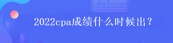 2022cpa成績什么時候出？