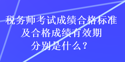 稅務(wù)師考試成績(jī)合格標(biāo)準(zhǔn)及合格成績(jī)有效期分別是什么？