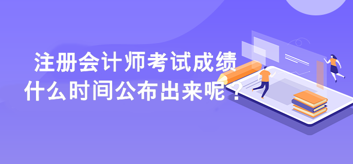 注冊會計(jì)師考試成績什么時(shí)間公布出來呢？