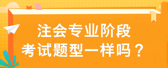 注會專業(yè)階段考試題型一樣嗎？