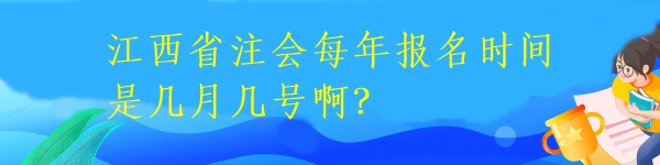 江西省注會(huì)每年報(bào)名時(shí)間是幾月幾號(hào)啊？