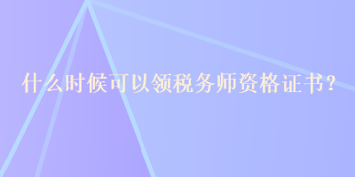 什么時(shí)候可以領(lǐng)稅務(wù)師資格證書？