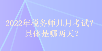 2022年稅務(wù)師幾月考試？具體是哪兩天？