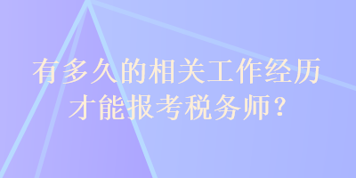 有多久的相關(guān)工作經(jīng)歷才能報考稅務(wù)師？