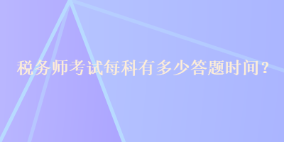 稅務(wù)師考試每科有多少答題時(shí)間？