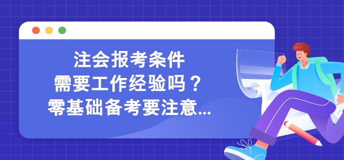 注會報考條件需要工作經(jīng)驗嗎？零基礎(chǔ)備考要注意...