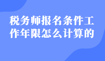 稅務師報名條件工作年限怎么計算的