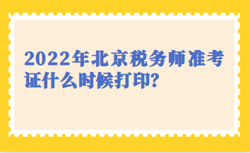 2022年北京稅務(wù)師準(zhǔn)考證什么時候打印？