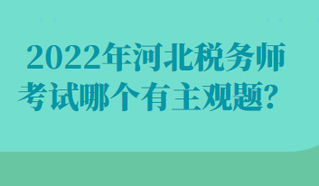 2022年河北稅務(wù)師考試哪個(gè)有主觀題？