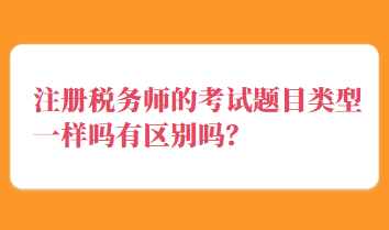 注冊(cè)稅務(wù)師的考試題目類型一樣嗎有區(qū)別嗎