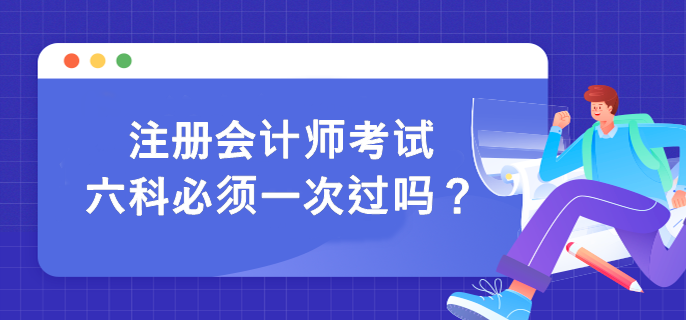 注冊(cè)會(huì)計(jì)師考試六科必須一次過(guò)嗎？