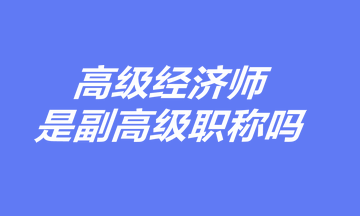 高級經(jīng)濟師是副高級職稱嗎