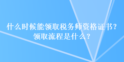 什么時(shí)候能領(lǐng)取稅務(wù)師資格證書？領(lǐng)取流程是什么？