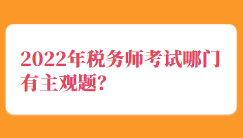 2022年稅務(wù)師考試哪門有主觀題？