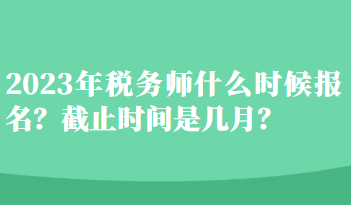 2023年稅務(wù)師什么時候報名？