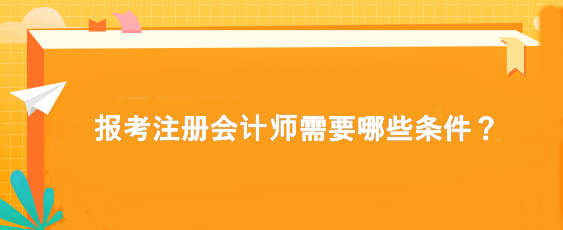 報考注冊會計師需要哪些條件？