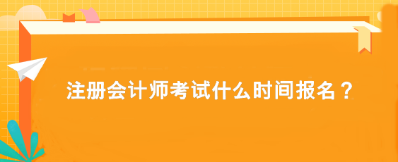 注冊(cè)會(huì)計(jì)師考試什么時(shí)間報(bào)名？