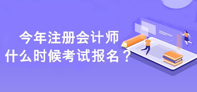 注冊會計師什么時候考試報名？