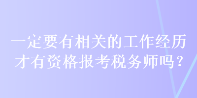 一定要有相關(guān)的工作經(jīng)歷才有資格報(bào)考稅務(wù)師嗎？