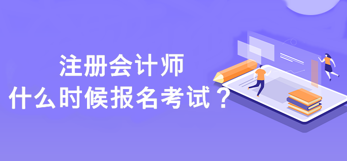 注冊會計師什么時候報名考試？