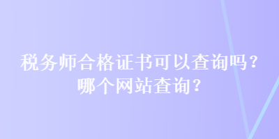 稅務(wù)師合格證書可以查詢嗎？哪個(gè)網(wǎng)站查詢？