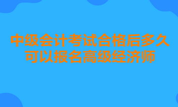 中級(jí)會(huì)計(jì)考試合格后多久可以報(bào)名高級(jí)經(jīng)濟(jì)師