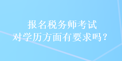 報(bào)名稅務(wù)師考試對學(xué)歷方面有要求嗎？