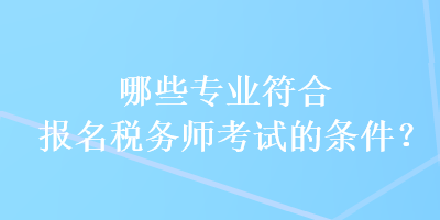 哪些專業(yè)符合報(bào)名稅務(wù)師考試的條件？