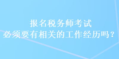 報名稅務(wù)師考試必須要有相關(guān)的工作經(jīng)歷嗎？