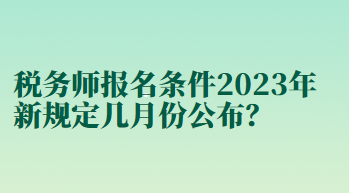 稅務(wù)師報(bào)名條件2023年新規(guī)定幾月份公布