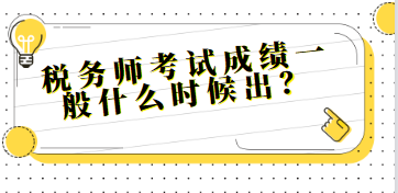 稅務(wù)師考試成績一般什么時(shí)候出