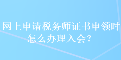 網(wǎng)上申請稅務(wù)師證書申領(lǐng)時怎么辦理入會？ 