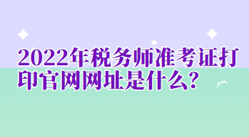 2022年稅務(wù)師準考證打印官網(wǎng)網(wǎng)址