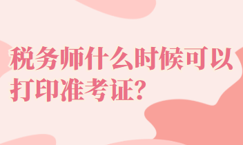 稅務(wù)師什么時(shí)候可以打印準(zhǔn)考證？