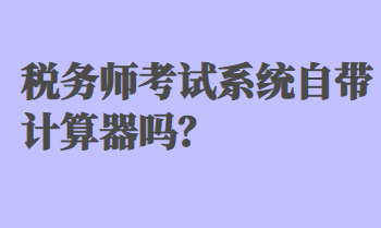 稅務(wù)師考試系統(tǒng)自帶計(jì)算器嗎？