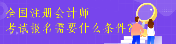 全國(guó)注冊(cè)會(huì)計(jì)師考試報(bào)名需要什么條件？