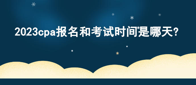 2023cpa報(bào)名和考試時(shí)間是哪天?