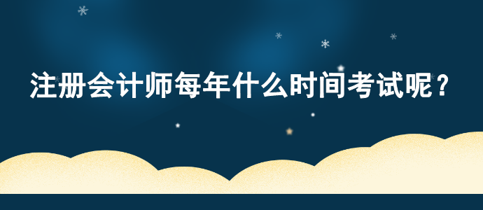 注冊會計師每年什么時間考試呢？