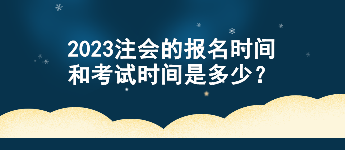 2023注會的報名時間和考試時間是多少？