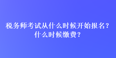 稅務(wù)師考試從什么時(shí)候開始報(bào)名？什么時(shí)候繳費(fèi)？